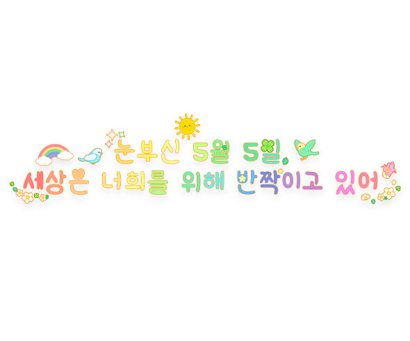 눈부신 5월 5일 세상은 너희를 위해 반짝이고 있어 레터링