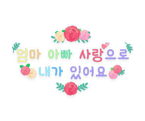 엄마 아빠 사랑으로 내가 있어요 레터링